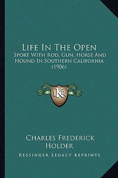 portada life in the open: sport with rod, gun, horse and hound in southern california (1906) (en Inglés)