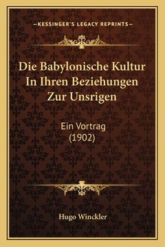 portada Die Babylonische Kultur In Ihren Beziehungen Zur Unsrigen: Ein Vortrag (1902) (en Alemán)