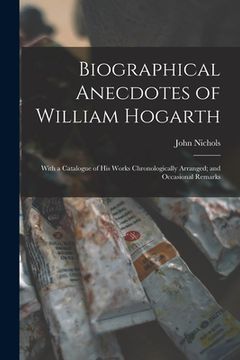 portada Biographical Anecdotes of William Hogarth: With a Catalogue of His Works Chronologically Arranged; and Occasional Remarks (en Inglés)