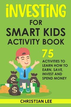 portada Investing for Smart Kids Activity Book: 75 Activities To Learn How To Earn, Save, Invest and Spend Money: 75 Activities To Learn How To Earn, Save, G: