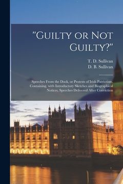 portada ''Guilty or Not Guilty?'': Speeches From the Dock, or Protests of Irish Patriotism, Containing, With Introductory Sketches and Biographical Notic (en Inglés)