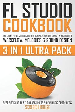 portada Fl Studio Cookbook (3 in 1 Ultra Pack): The Complete fl Studio Guide for Making Your own Songs on a Computer: Workflow, Melodies & Sound Design (Best. Fl Studio Beginners & new Music Producers) (en Inglés)