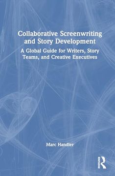 portada Collaborative Screenwriting and Story Development: A Global Guide for Writers, Story Teams, and Creative Executives 