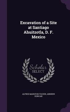 portada Excavation of a Site at Santiago Ahuitzotla, D. F. Mexico (in English)