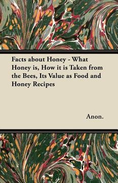 portada facts about honey - what honey is, how it is taken from the bees, its value as food and honey recipes (en Inglés)