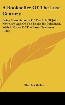 portada a bookseller of the last century: being some account of the life of john newbery, and of the books he published, with a notice of the later newberys (en Inglés)