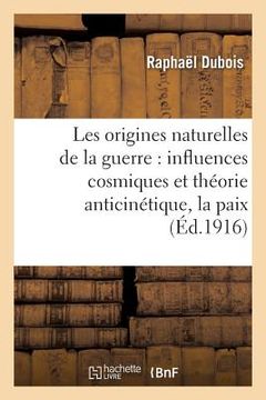 portada Les Origines Naturelles de la Guerre: Influences Cosmiques Et Théorie Anticinétique,: La Paix Par La Science (in French)