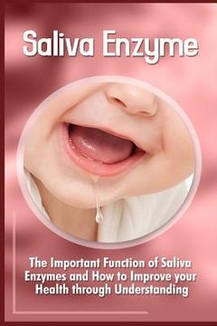 portada Saliva Enzymes: The Important Function Of Saliva Enzymes And How To Improve Your Health Through Understanding (en Inglés)