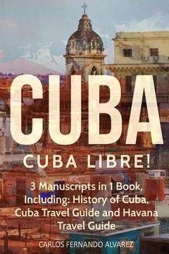 portada Cuba: Cuba Libre! 3 Manuscripts in 1 Book, Including: History of Cuba, Cuba Travel Guide and Havana Travel Guide (en Inglés)