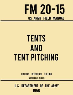 portada Tents and Tent Pitching - FM 20-15 US Army Field Manual (1956 Civilian Reference Edition): Unabridged Guidebook to Individual and Large Military-Style (en Inglés)