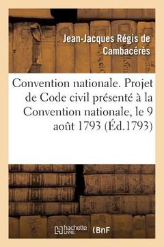 portada Convention Nationale. Projet de Code Civil Présenté À La Convention Nationale, Le 9 Août 1793: Au Nom Du Comité de Législation (en Francés)