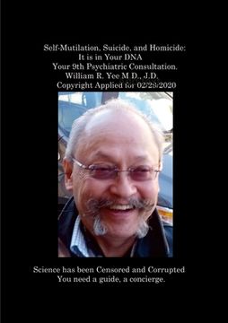 portada Self-Mutilation, Suicide, and Homicide: It is in Your DNA Your 9th Psychiatric Consultation. William R. Yee M.D., J.D. Copyright Applied for 02/29/202 (in English)