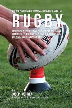 portada Pre and Post Competition Muscle Building Recipes for Rugby: Learn how to improve your performance and reduce injuries by feeding your body powerful mu (en Inglés)