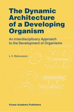 portada the dynamic architecture of a developing organism: an interdisciplinary approach to the development of organisms (en Inglés)