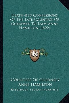 portada death-bed confessions of the late countess of guernsey, to ldeath-bed confessions of the late countess of guernsey, to lady anne hamilton (1822) ady a (en Inglés)