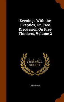 portada Evenings With the Skeptics, Or, Free Discussion On Free Thinkers, Volume 2 (in English)