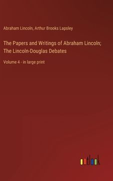 portada The Papers and Writings of Abraham Lincoln; The Lincoln-Douglas Debates: Volume 4 - in large print (en Inglés)