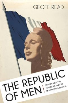 portada The Republic of Men: Gender and the Political Parties in Interwar France (en Inglés)