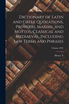 portada Dictionary of Latin and Greek Quotations, Proverbs, Maxims, and Mottos, Classical and Mediaeval, Including law Terms and Phrases; Volume 1891 (en Inglés)