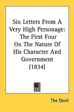 portada six letters from a very high personage: the first four on the nature of his character and government (1834) (en Inglés)