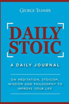 portada Daily Stoic: A Daily Journal: On Meditation, Stoicism, Wisdom and Philosophy to Improve Your Life: A Daily Journal: On Meditation, Stoicism, Wisdom and Philosophy to Improve Your Life: (en Inglés)