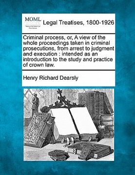 portada criminal process, or, a view of the whole proceedings taken in criminal prosecutions, from arrest to judgment and execution: intended as an introducti (en Inglés)