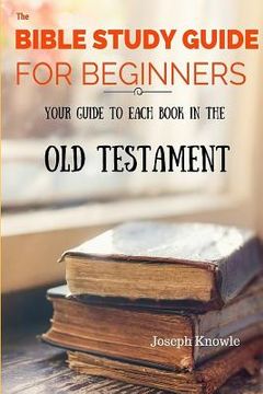 portada The Bible Study Guide For Beginners: Your Guide To Each Book In The Old Testament (in English)