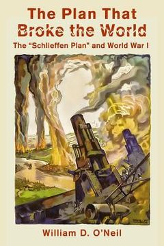 portada The Plan That Broke the World: The "Schlieffen Plan" and World War I (en Inglés)