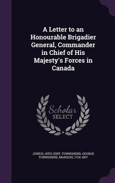 portada A Letter to an Honourable Brigadier General, Commander in Chief of His Majesty's Forces in Canada (en Inglés)