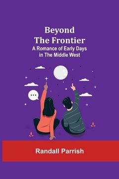 portada Beyond the Frontier: A Romance of Early Days in the Middle West (in English)