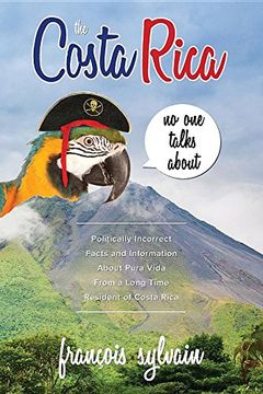 portada The Costa Rica No One Talks About: Politically Incorrect Facts And Information About Pura Vida From A Long Time Resident Of Costa Rica