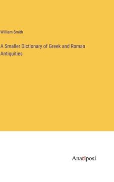 portada A Smaller Dictionary of Greek and Roman Antiquities (in English)