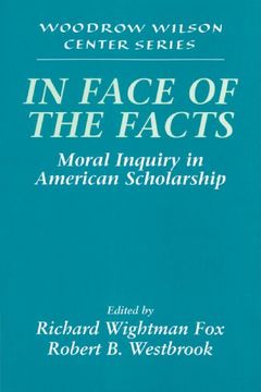 portada In Face of the Facts: Moral Inquiry in American Scholarship (Woodrow Wilson Center Press) (en Inglés)
