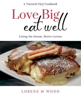 portada Love Big Eat Well: Living the Dream, Bistro Lorene (en Inglés)