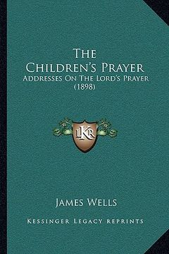 portada the children's prayer: addresses on the lord's prayer (1898)