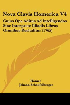 portada Nova Clavis Homerica V4: Cujus Ope Aditus Ad Intelligendos Sine Interprete Illiadis Libros Omnibus Recluditur (1765) (en Latin)