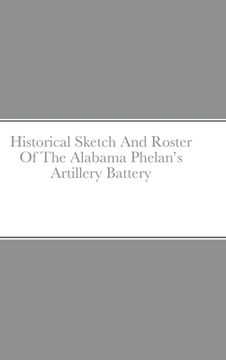 portada Historical Sketch And Roster Of The Alabama Phelan's Artillery Battery (en Inglés)