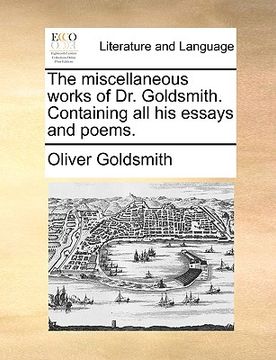 portada the miscellaneous works of dr. goldsmith. containing all his essays and poems. (in English)