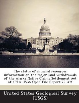 portada The Status of Mineral Resources Information on the Major Land Withdrawals of the Alaska Native Claims Settlement Act of 1971: Usgs Open-File Report 72 (en Inglés)