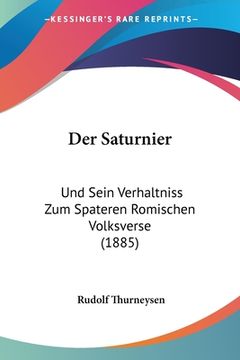 portada Der Saturnier: Und Sein Verhaltniss Zum Spateren Romischen Volksverse (1885) (en Alemán)