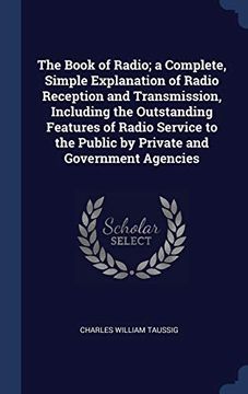 portada The Book of Radio; A Complete, Simple Explanation of Radio Reception and Transmission, Including the Outstanding Features of Radio Service to the Public by Private and Government Agencies (en Inglés)
