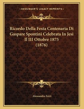 portada Ricordo Della Festa Centenaria Di Gaspare Spontini Celebrata In Jesi Il III Ottobre 1875 (1876) (in Italian)