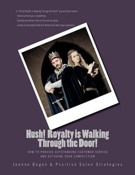 portada Hush! Royalty is Walking Through the Door!: How to Provide Outstanding Customer Service and Outshine Your Competition (en Inglés)