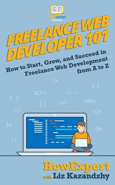 portada Freelance Web Developer 101: How to Start, Grow, and Succeed in Freelance Web Development from A to Z (en Inglés)