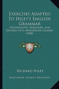 portada exercises adapted to hiley's english grammar: progressively arranged, and divided into appropriate lessons (1858) (en Inglés)