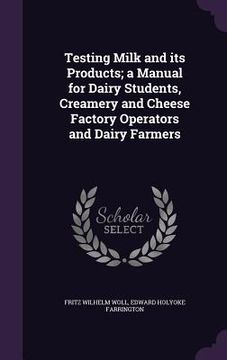 portada Testing Milk and its Products; a Manual for Dairy Students, Creamery and Cheese Factory Operators and Dairy Farmers (en Inglés)