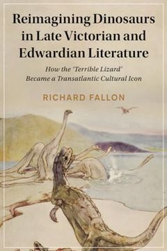 portada Reimagining Dinosaurs in Late Victorian and Edwardian Literature: How the ‘Terrible Lizard' Became a Transatlantic Cultural Icon (Cambridge Studies in. Literature and Culture, Series Number 132) 