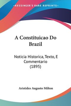 portada A Constituicao Do Brazil: Noticia Historica, Texto, E Commentario (1895)