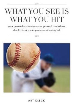 portada What You See Is What You Hit: your personal eyedness not your personal handedness should direct you to your correct batting side (en Inglés)