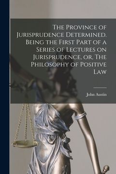 portada The Province of Jurisprudence Determined. Being the First Part of a Series of Lectures on Jurisprudence, or, The Philosophy of Positive Law (en Inglés)